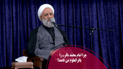 چرا امام محمّد باقر (ع) را باقرالعلوم می نامند؟