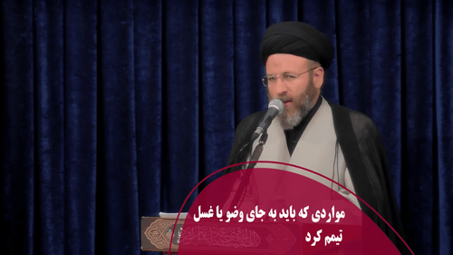 مواردی که باید به جای وضو یا غسل تیمم کرد